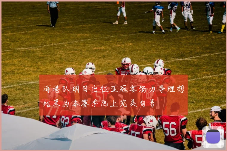 海港队明日出征亚冠客场力争理想结果为本赛季画上完美句号