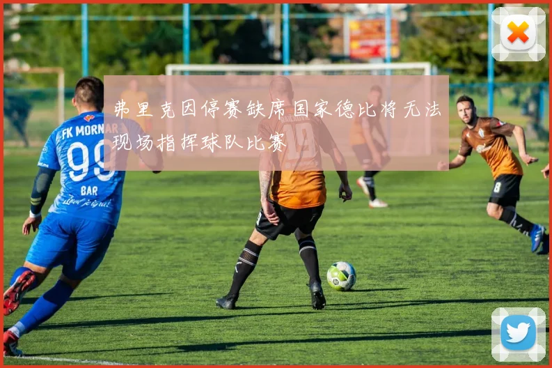 弗里克因停赛缺席国家德比将无法现场指挥球队比赛