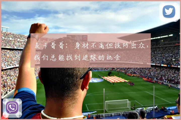 麦卡哥哥:身材不高但技巧出众,我们总能找到进球的机会