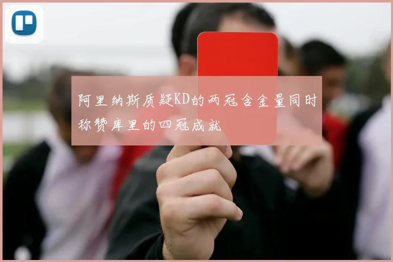 阿里纳斯质疑KD的两冠含金量同时称赞库里的四冠成就