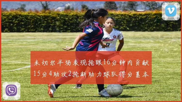 米切尔半场表现抢眼16分钟内贡献15分4助攻2抢断助力球队得分基本盘