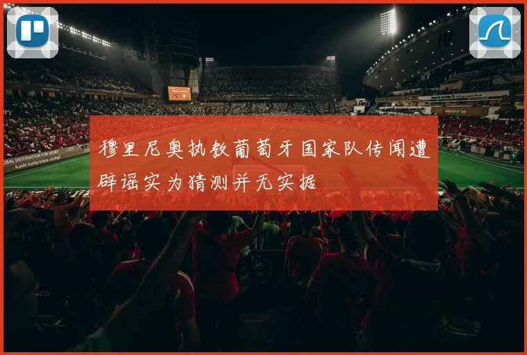 穆里尼奥执教葡萄牙国家队传闻遭辟谣实为猜测并无实据