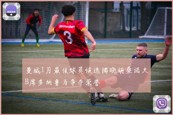 曼城1月最佳球员候选揭晓胡桑诺夫B席多纳鲁马争夺荣誉