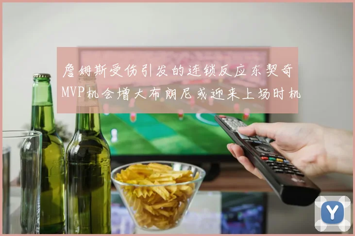 詹姆斯受伤引发的连锁反应东契奇MVP机会增大布朗尼或迎来上场时机