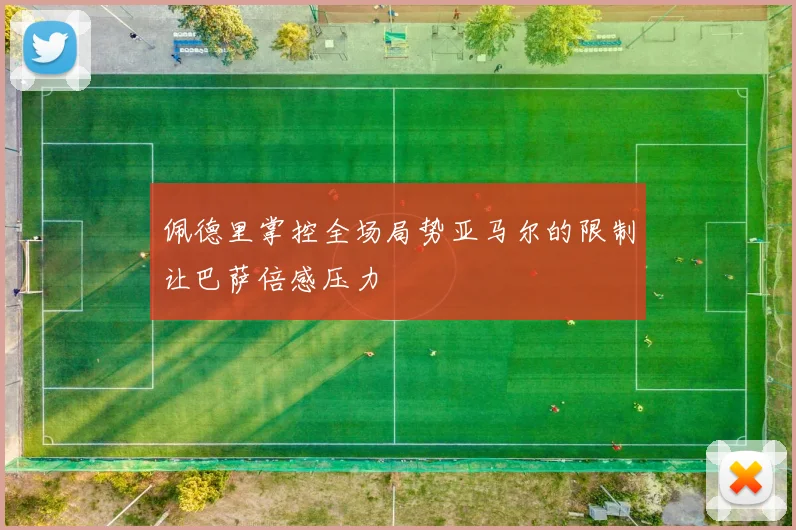 佩德里掌控全场局势亚马尔的限制让巴萨倍感压力