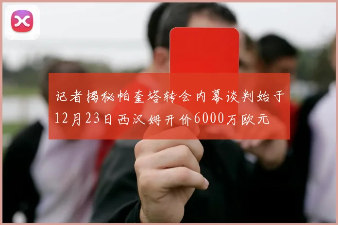 记者揭秘帕奎塔转会内幕谈判始于12月23日西汉姆开价6000万欧元