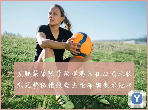 左腿筋紧张导致退赛马祖拉尚未收到完整伤情报告杰伦布朗表示他状态良好