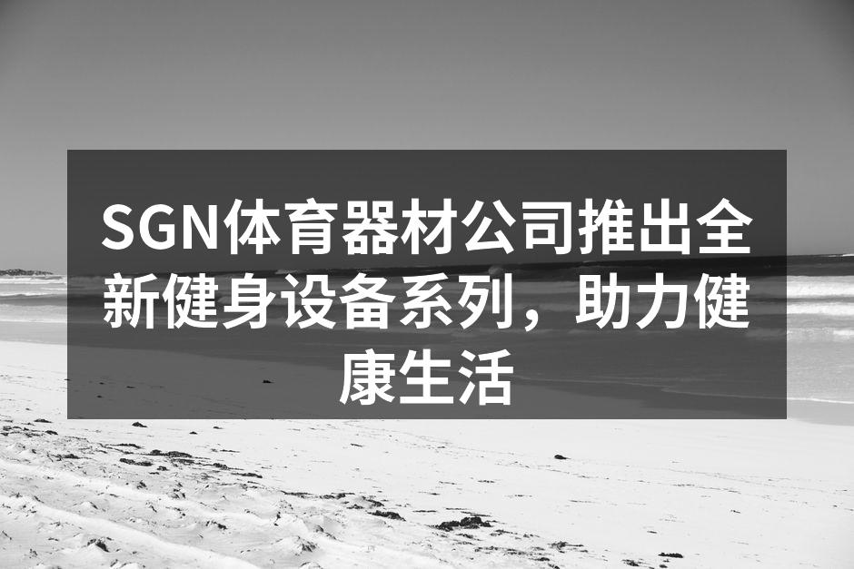 SGN体育器材公司推出全新健身设备系列，助力健康生活